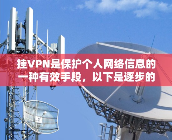 挂VPN是保护个人网络信息的一种有效手段，以下是逐步的指南和注意事项