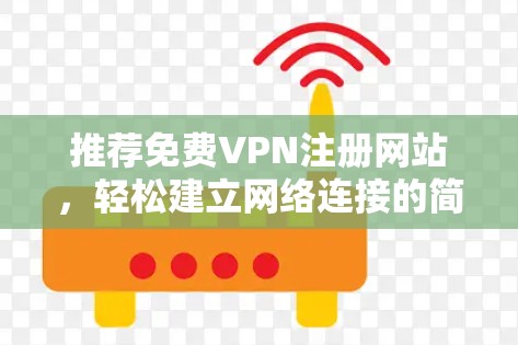 推荐免费VPN注册网站，轻松建立网络连接的简单选择
