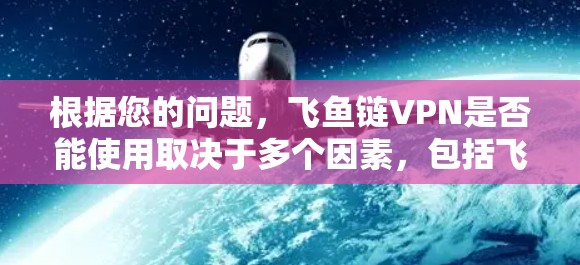 根据您的问题，飞鱼链VPN是否能使用取决于多个因素，包括飞鱼链本身的合法性、安全性以及是否提供VPN功能。以下是一步步的分析