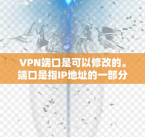 VPN端口是可以修改的。端口是指IP地址的一部分，理论上是可以更改的。但需要注意以下几点