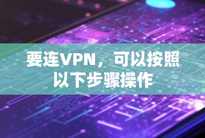 要连VPN,可以按照以下步骤操作 要连VPN,可以按照以下步骤操作