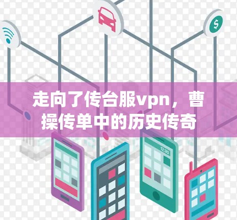 走向了传台服vpn，曹操传单中的历史传奇