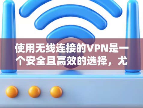 使用无线连接的VPN是一个安全且高效的选择，尤其适合需要长时间在线的用户。以下是使用无线连接VPN的基本步骤