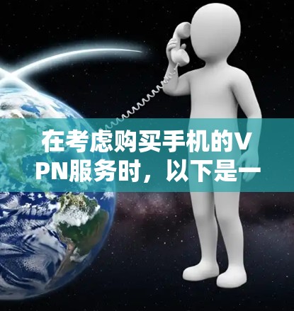 在考虑购买手机的VPN服务时，以下是一个有条理的总结，帮助你做出明智的选择