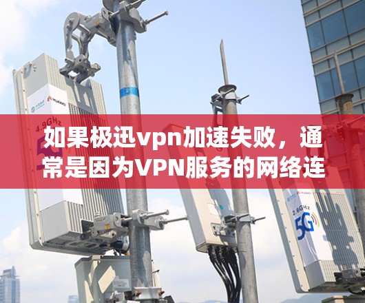 如果极迅vpn加速失败,通常是因为VPN服务的网络连接问题或者加速软件本身的问题。以下是一些可能的原因和解决方法 如果极迅vpn加速失败,通常是因为VPN服务的网络连接问题或者加速软件本身的问题。以下是一些可能的原因和解决方法