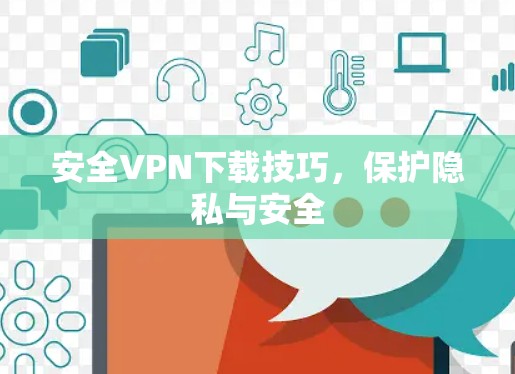 安全VPN下载技巧,保护隐私与安全 安全VPN下载技巧,保护隐私与安全