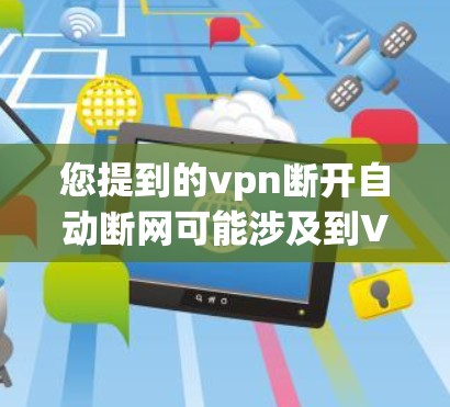 您提到的vpn断开自动断网可能涉及到VPN配置、网络管理或设备操作。以下是一些可能的解释和解决方法
