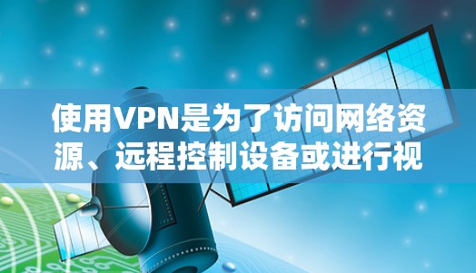 使用VPN是为了访问网络资源、远程控制设备或进行视频通话，同时保护个人隐私和安全。以下是一些常见的VPN推荐服务