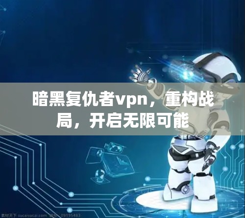 暗黑复仇者vpn，重构战局，开启无限可能