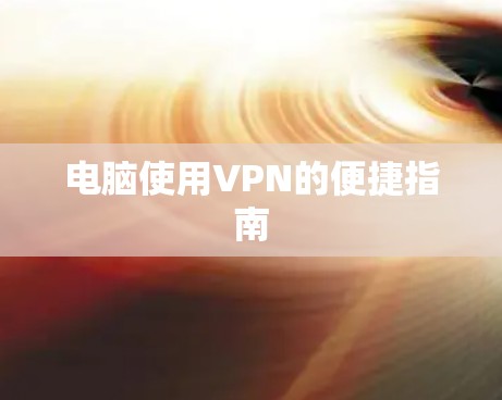 电脑使用VPN的便捷指南 电脑使用VPN的便捷指南