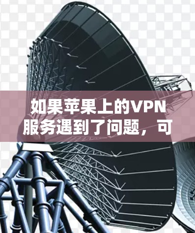 如果苹果上的VPN服务遇到了问题，可以按照以下步骤进行