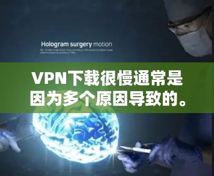 VPN下载很慢通常是因为多个原因导致的。以下是一些可能的原因和解决方案