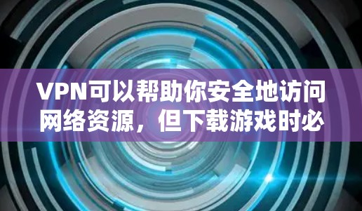 VPN可以帮助你安全地访问网络资源，但下载游戏时必须小心，不要点击任何未知来源的下载链接。以下是如何安全使用VPN来下载游戏的建议