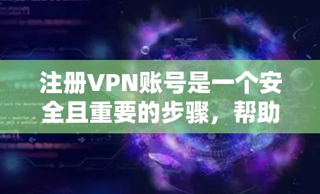 注册VPN账号是一个安全且重要的步骤，帮助你保护在线空间不被未经授权的访问。以下是一个详细的步骤指南，帮助您顺利完成VPN账户注册