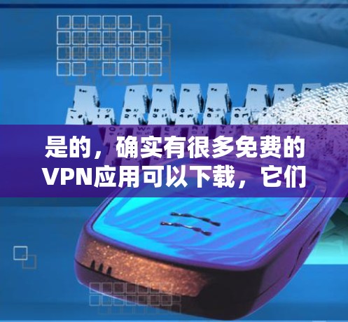 是的，确实有很多免费的VPN应用可以下载，它们可以帮助你访问国外网站或视频，同时保持安全。以下是几个常见的免费VPN应用