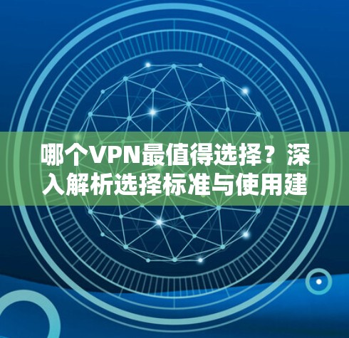 哪个VPN最值得选择？深入解析选择标准与使用建议
