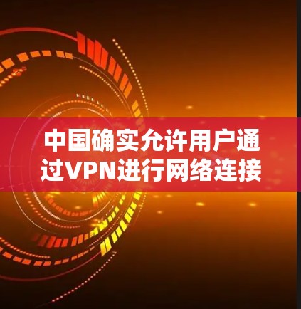中国确实允许用户通过VPN进行网络连接，但请注意以下几点