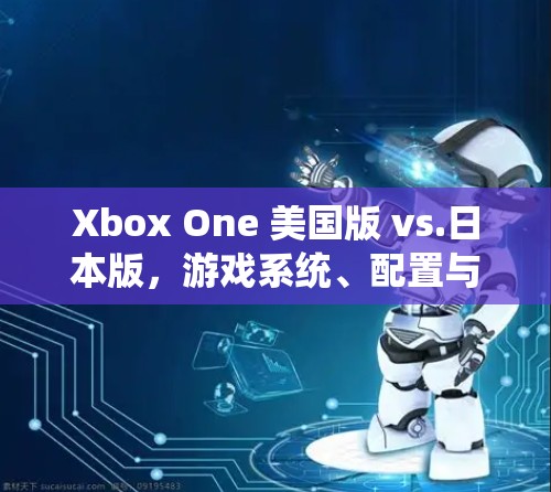 Xbox One 美国版 vs.日本版，游戏系统、配置与玩家体验的对比