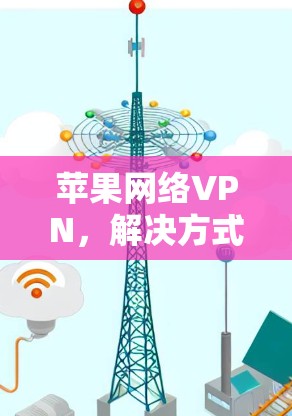 苹果网络VPN，解决方式与优化建议