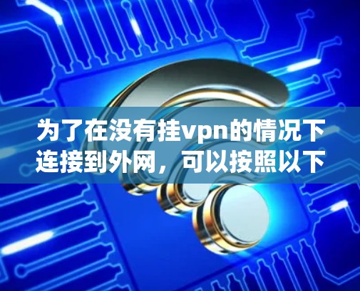 为了在没有挂vpn的情况下连接到外网，可以按照以下步骤操作