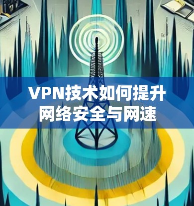 VPN技术如何提升网络安全与网速