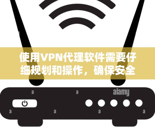 使用VPN代理软件需要仔细规划和操作，确保安全和高效。以下是一个清晰的步骤指南，帮助您正确使用VPN代理软件