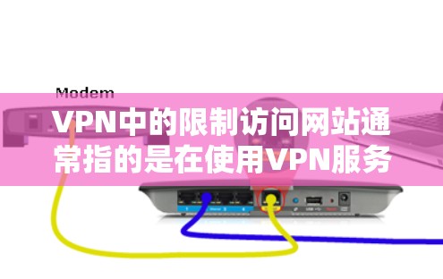 VPN中的限制访问网站通常指的是在使用VPN服务时，如何设置或限制访问特定网站或资源的权限。以下是一些常见的情况和解决方案