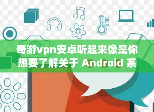 奇游vpn安卓听起来像是你想要了解关于 Android 系统下的VPN工具的信息。以下是一些关于 Android 下VPN工具的常见信息和推荐