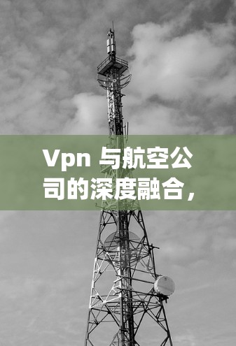 Vpn 与航空公司的深度融合，加密通信的未来展望