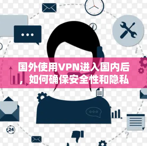 国外使用VPN进入国内后,如何确保安全性和隐私保护,以及如何处理使用后的问题,是需要仔细考虑的。以下是一些关键点和建议,帮助你更好地理解和使用国内的网络服务 国外使用VPN进入国内后,如何确保安全性和隐私保护,以及如何处理使用后的问题,是需要仔细考虑的。以下是一些关键点和建议,帮助你更好地理解和使用国内的网络服务