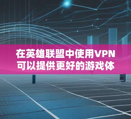 在英雄联盟中使用VPN可以提供更好的游戏体验，防止网络攻击和恶意软件的入侵。以下是一步步的指南