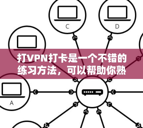 打VPN打卡是一个不错的练习方法，可以帮助你熟悉钉钉的环境和环境使用方式。以下是详细的步骤指南