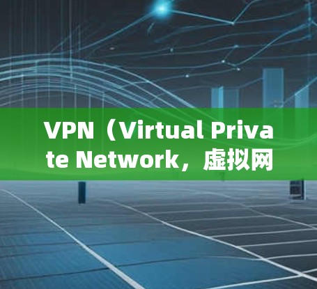 VPN（Virtual Private Network，虚拟网络）是用于在线视频通话、文件传输、游戏和远程办公等场景的一种技术。以下是关于VPN可用情况的详细信息