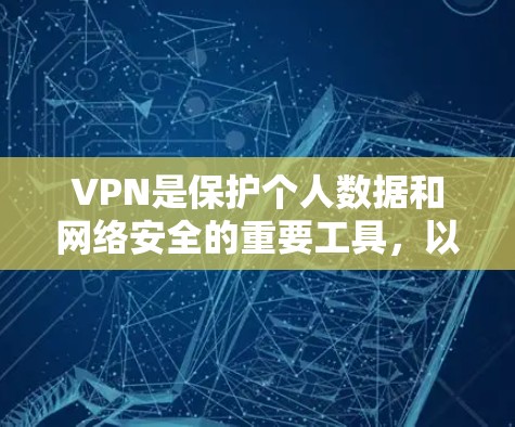 VPN是保护个人数据和网络安全的重要工具，以下是其主要功能和使用方法
