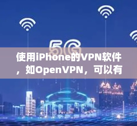 使用iPhone的VPN软件，如OpenVPN，可以有效地将外网流量转移到手机上，方便浏览网站和下载文件。以下是详细的使用步骤