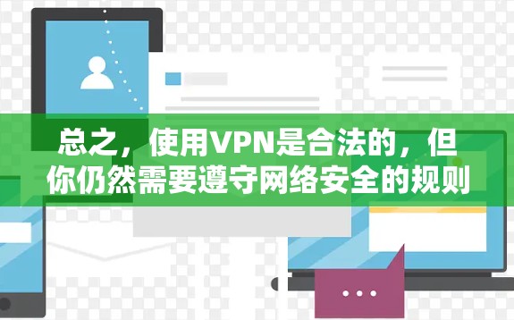 总之，使用VPN是合法的，但你仍然需要遵守网络安全的规则，保护你的隐私和数据