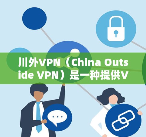 川外VPN（China Outside VPN）是一种提供VPN服务的平台，允许用户访问其他国家的网络资源。如果您需要登录川外VPN，以下是一些常用的方法和步骤
