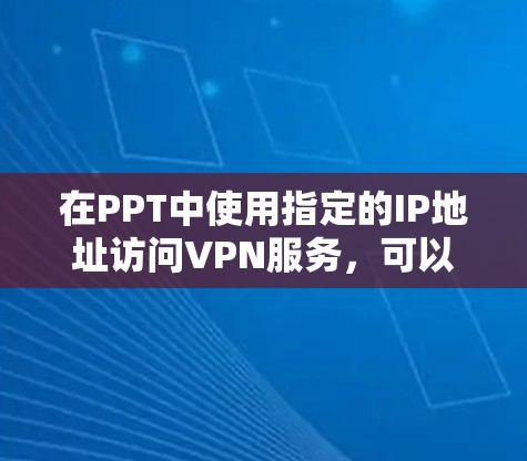 在PPT中使用指定的IP地址访问VPN服务，可以通过以下步骤实现
