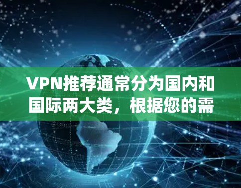 VPN推荐通常分为国内和国际两大类，根据您的需求和目标，我为你推荐一些 commonly used VPNs，包括国内和国际的