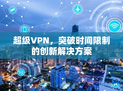超级VPN，突破时间限制的创新解决方案