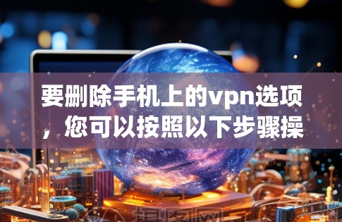要删除手机上的vpn选项，您可以按照以下步骤操作