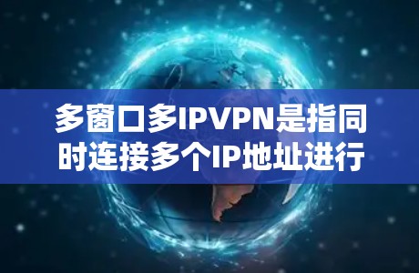 多窗口多IPVPN是指同时连接多个IP地址进行VPN操作的一种方式。这通常用于保护多个设备或服务器同时访问同一个网络环境的安全性。以下是一些关于如何配置和使用多窗口多IPVPN的步骤