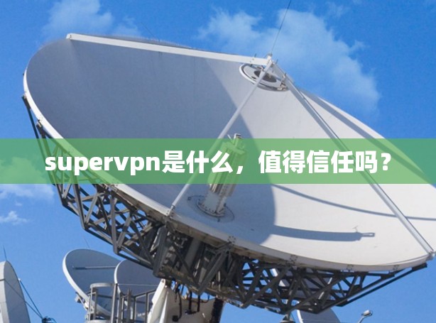 supervpn是什么，值得信任吗？