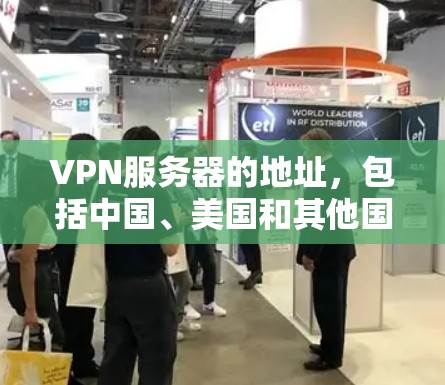 VPN服务器的地址，包括中国、美国和其他国家的服务器，主要由互联网服务提供商（ISP）提供。以下是根据您的问题整理的信息