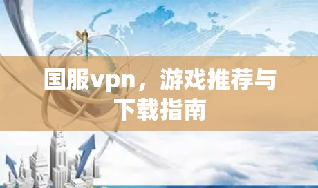 国服vpn，游戏推荐与下载指南