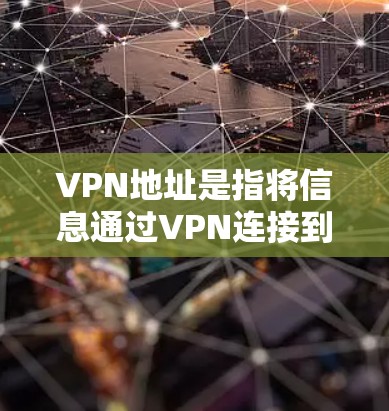 VPN地址是指将信息通过VPN连接到目标服务器的网络地址。以下是对VPN地址的详细解释