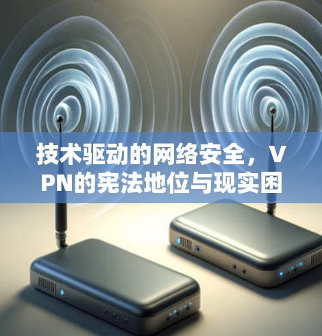 技术驱动的网络安全，VPN的宪法地位与现实困境