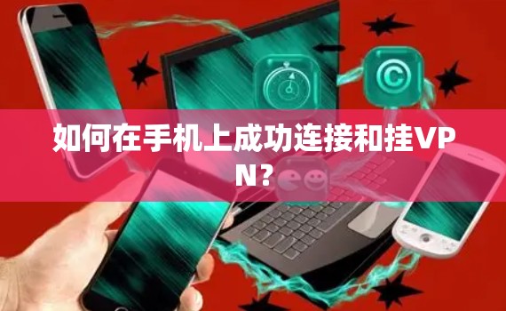 如何在手机上成功连接和挂VPN？
