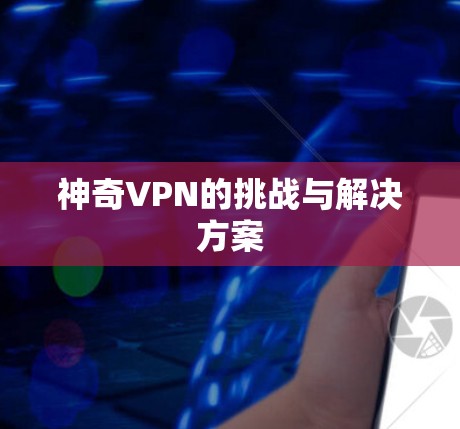 神奇VPN的挑战与解决方案