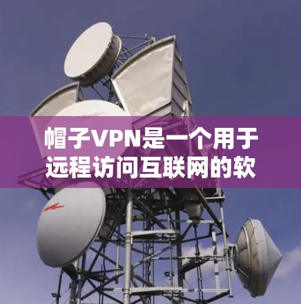 帽子VPN是一个用于远程访问互联网的软件，适用于对特定环境下的安全访问。以下是一步步的指南